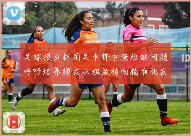 足球报分析国足中锋中场短缺问题呼吁培养模式从粗放转向精准化发展