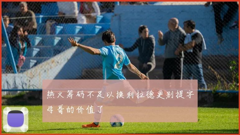 热火筹码不足以换利拉德更别提字母哥的价值了