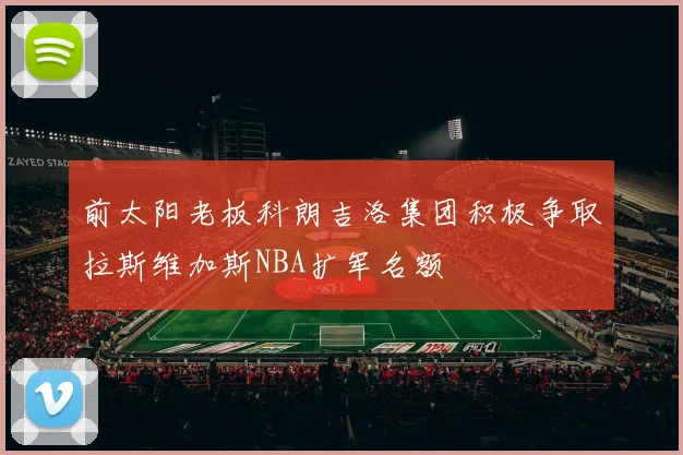 前太阳老板科朗吉洛集团积极争取拉斯维加斯NBA扩军名额