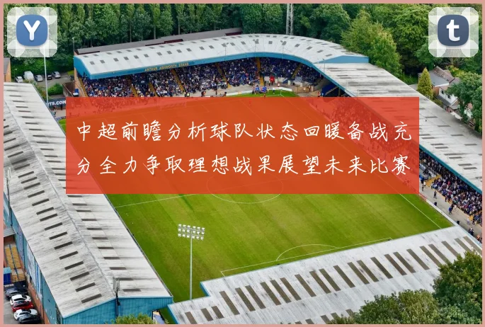 中超前瞻分析球队状态回暖备战充分全力争取理想战果展望未来比赛挑战