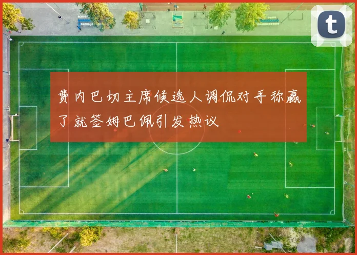 费内巴切主席候选人调侃对手称赢了就签姆巴佩引发热议